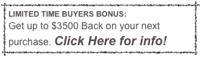 LIMITED TIME BUYERS BONUS:
Get up to $3500 Back on your next purchase. Click Here for info!